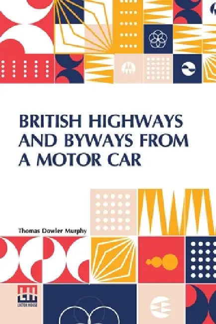 British Highways And Byways From A Motor Car: Being A Record Of A Five Thousand Mile Tour In England, Wales And Scotland by Thomas Dowler Murphy