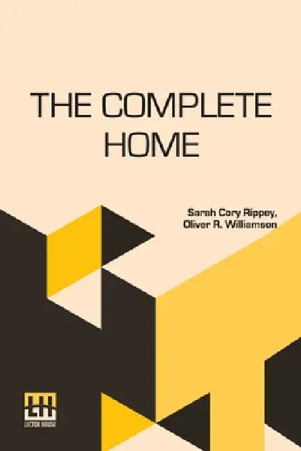 The Complete Home: Edited By Clara E. Laughlin by Sarah Cory Rippey, Oliver R. Williamson, Clara Elizabeth Laughlin