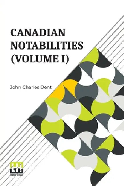 Canadian Notabilities (Volume I) by John Charles Dent