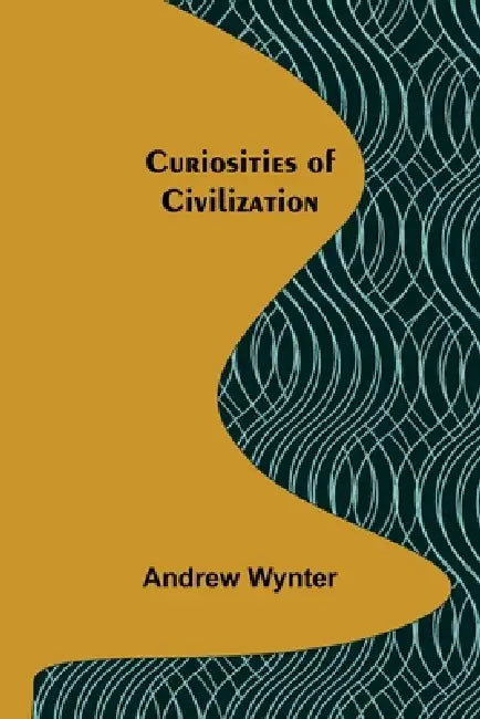 Curiosities of Civilization by Andrew Wynter