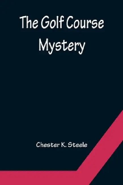 The Golf Course Mystery by Chester K. Steele