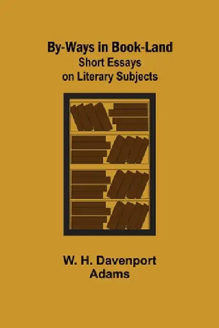 By-ways in Book-land: Short Essays on Literary Subjects by W. H. Davenport Adams