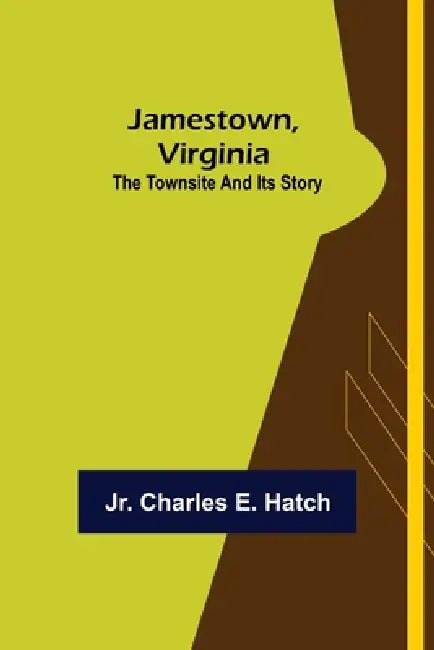 Jamestown, Virginia: The Townsite and Its Story by Jr. Charles E. Hatch