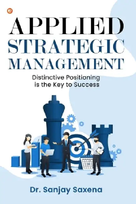 Applied Strategic Management: Distinctive Positioning is the Key to Success by Sanjay Saxena