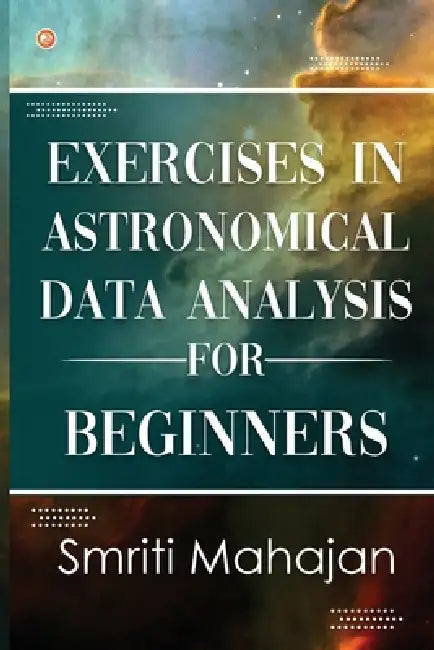 Exercises in Astronomical Data Analysis for Beginners by Smriti Mahajan