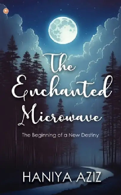 The Enchanted Microwave: The Beginning of a New Destiny by Haniya Aziz