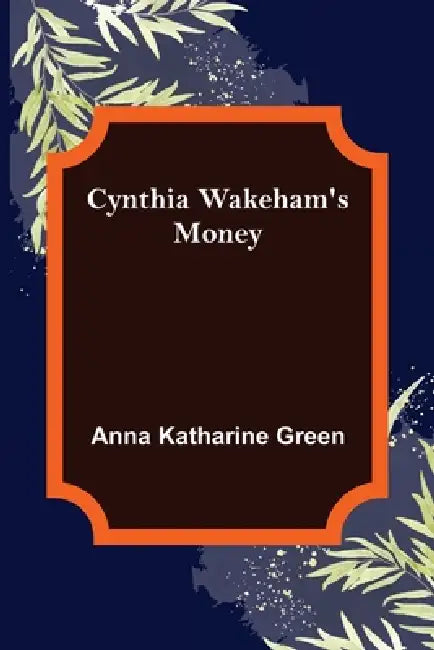 Cynthia Wakeham's Money by Anna Katharine Green
