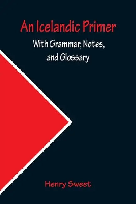 An Icelandic Primer; With Grammar, Notes, and Glossary by Henry Sweet