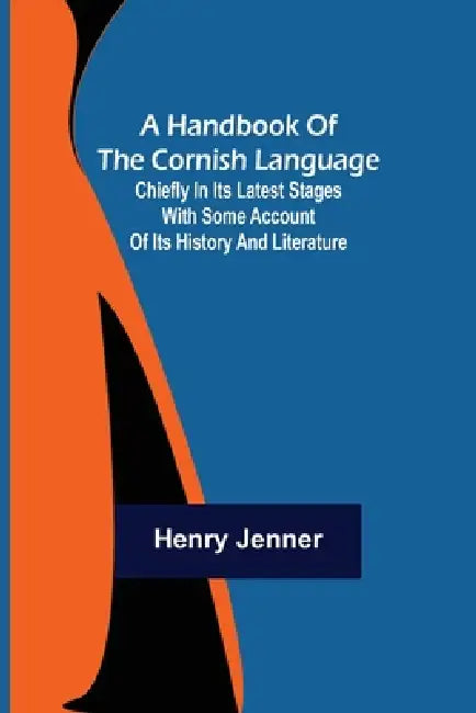 A Handbook of the Cornish Language; Chiefly in its latest stages with some account of its history and literature by Henry Jenner
