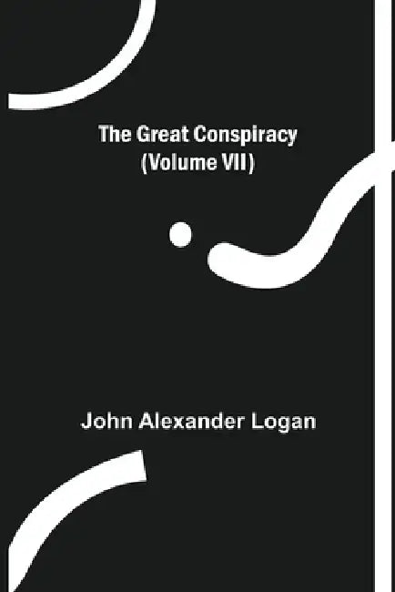 The Great Conspiracy (Volume VII) by John Alexander Logan