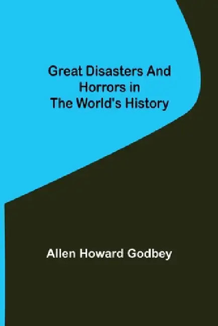Great Disasters and Horrors in the World's History by Allen Howard Godbey