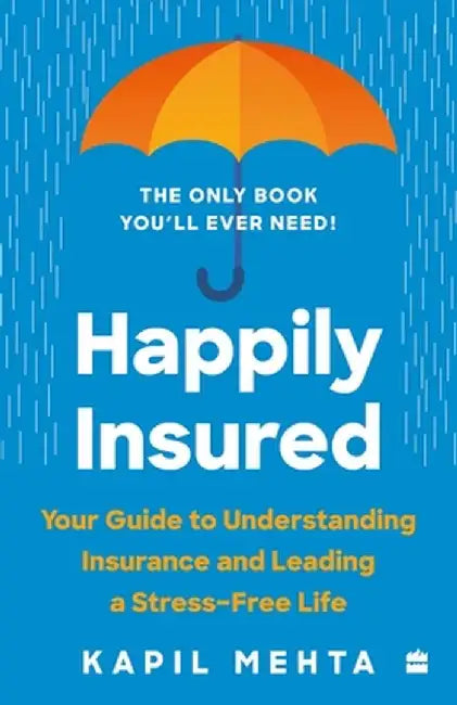 Happily Insured: Your Guide to Understanding Insurance and Leading a Stress-Free Life by Kapil Mehta