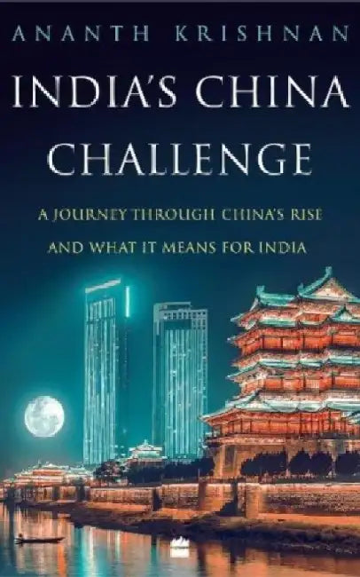India's China Challenge: A Journey Through China's Rise and What It Means for India by Ananth Krishnan