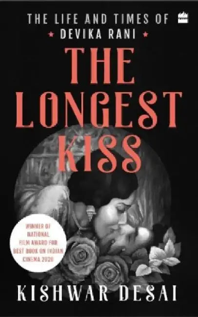The Longest Kiss: The Life and Times of Devika Rani by Kishwar Desai
