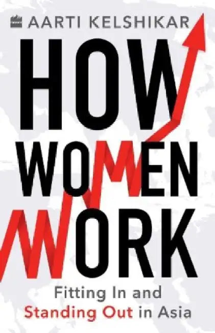 How Women Work: Fitting in and Standing Out in Asia by Aarti Kelshikar