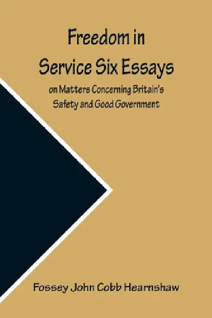 Freedom In Service Six Essays on Matters Concerning Britain's Safety and Good Government by Fossey John Cobb Hearnshaw
