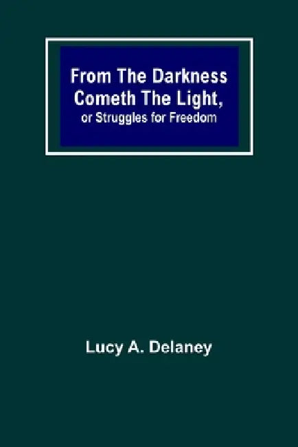 From the Darkness Cometh the Light, or Struggles for Freedom by Lucy A. Delaney