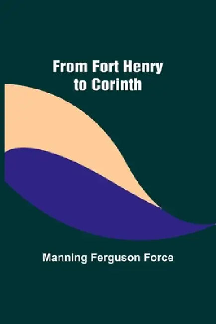 From Fort Henry to Corinth by Manning Ferguson Force