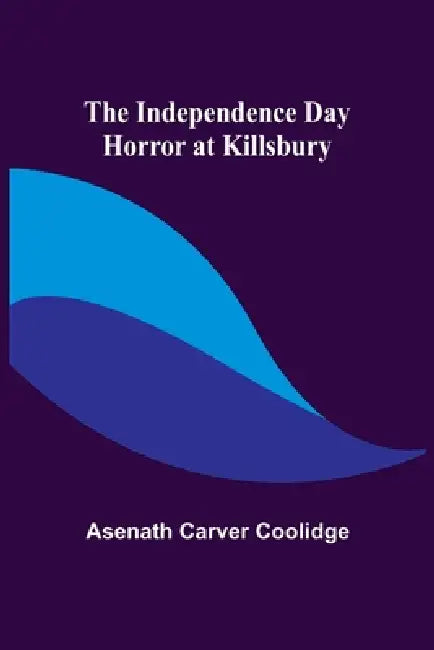The Independence Day Horror at Killsbury by Asenath Carver Coolidge