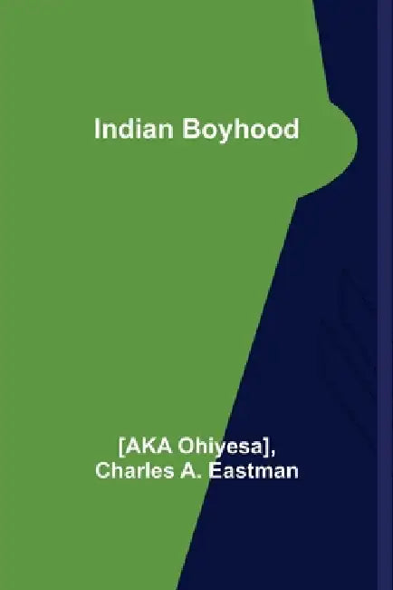 Indian Boyhood by [Aka Ohiyesa], Charles A. Eastman
