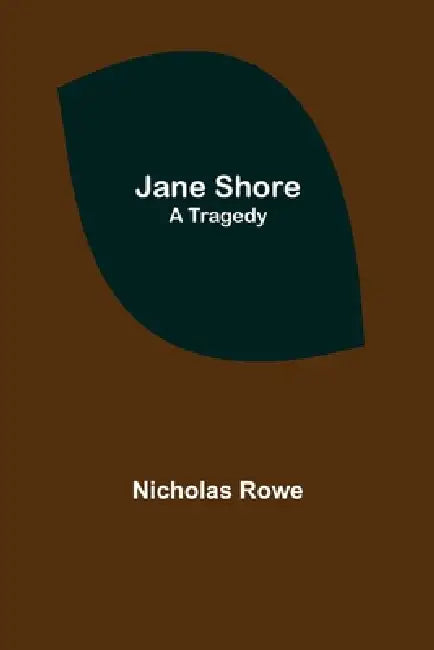 Jane Shore; A Tragedy by Nicholas Rowe