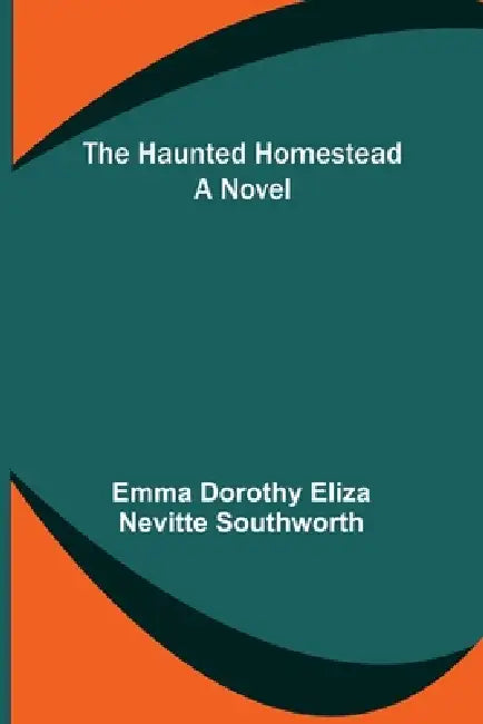 The Haunted Homestead by Emma Dorothy Eliza Nevitte Southworth