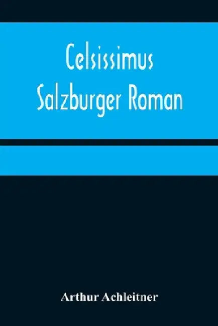Celsissimus: Salzburger Roman by Arthur Achleitner