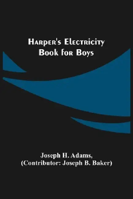 Harper's Electricity Book for Boys by Joseph H. Adams, Joseph B. Baker