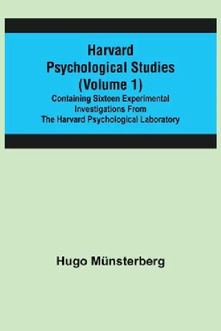Harvard Psychological Studies (Volume 1); Containing Sixteen Experimental Investigations from the Harvard Psychological Laboratory. by Hugo Münsterberg