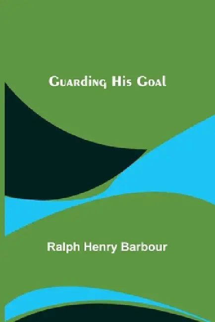 Guarding His Goal by Ralph Henry Barbour