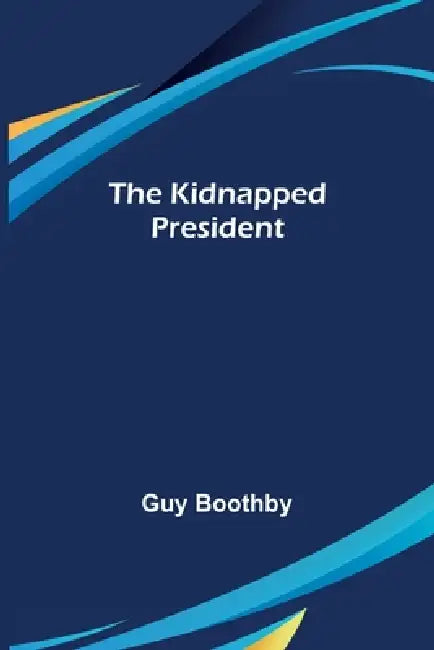 The Kidnapped President by Guy Boothby