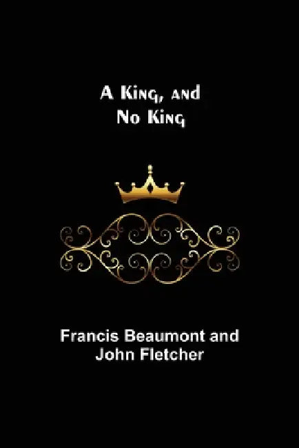 A King, and No King by Francis Beaumont and John Fletcher