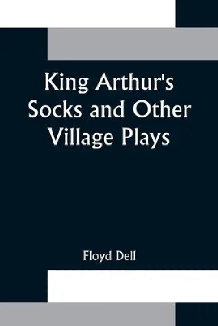 King Arthur's Socks and Other Village Plays by Floyd Dell