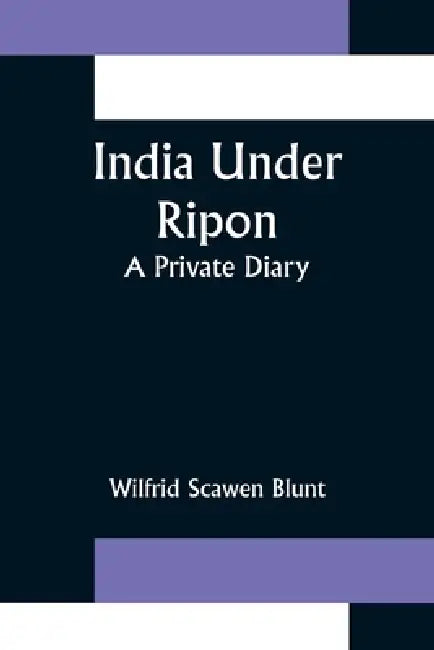 India Under Ripon; A Private Diary by Wilfrid Scawen Blunt