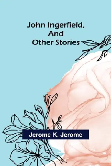 John Ingerfield, and Other Stories by Jerome K. Jerome