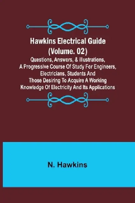 Hawkins Electrical Guide (Volume. 02) Questions, Answers, & Illustrations, A progressive course of study for engineers, electricians, students and tho by N. Hawkins