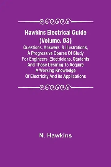 Hawkins Electrical Guide (Volume. 03) Questions, Answers, & Illustrations, A progressive course of study for engineers, electricians, students and tho by N. Hawkins