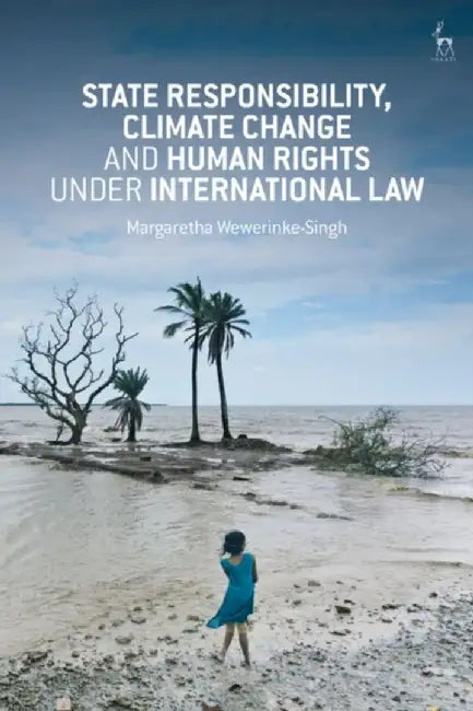 State Responsibility Climate Change and Human Rights under International Law by Margaretha Wewerinke-Singh