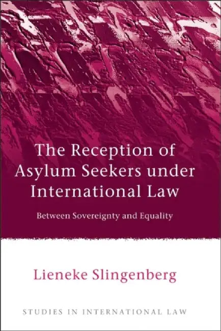 The Reception of Asylum Seekers under International Law: Between Sovereignty and Equality by Lieneke Slingenberg
