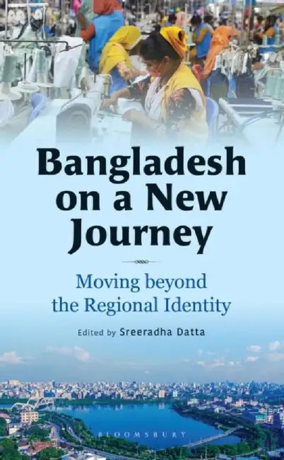 Bangladesh on a New Journey: Moving beyond the Regional Identity by Sreeradha Datta