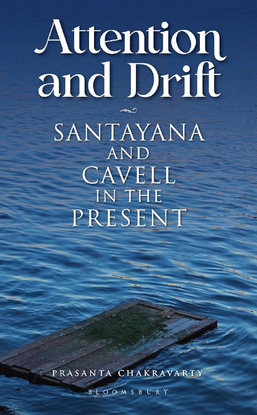 Attention and Drift: Santayana and Cavell in the Present by Prasanta Chakravarty