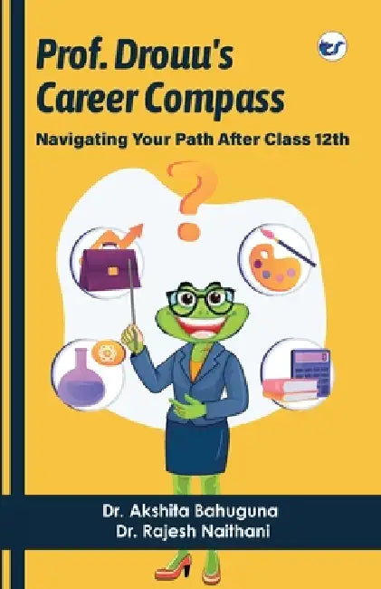 Prof Drouu's Career Compass: Navigating Your Path after Class 12th by Akshita Bahuguna, Rajesh Naithani