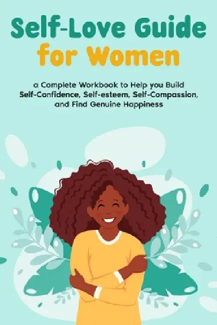 Self-Love Guide for Women; a Complete Workbook to Help you Build Self-Confidence, Self-esteem, Self-Compassion, and Find Genuine Happiness by Natalie Morgon
