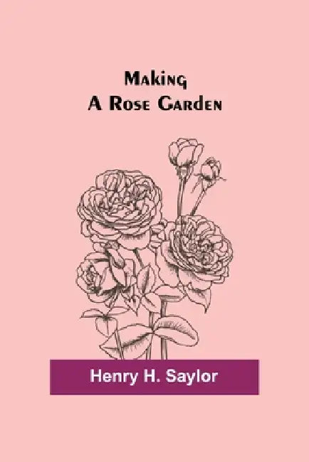 Making a Rose Garden by Henry H. Saylor