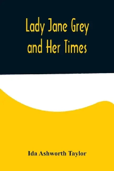 Lady Jane Grey and Her Times by Ida Ashworth Taylor