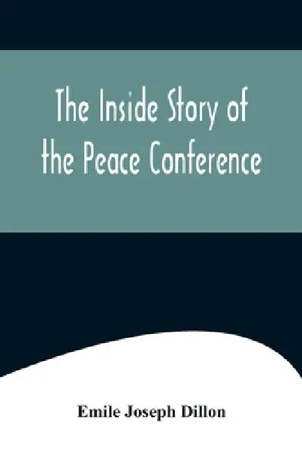 The Inside Story Of The Peace Conference by Emile Joseph Dillon