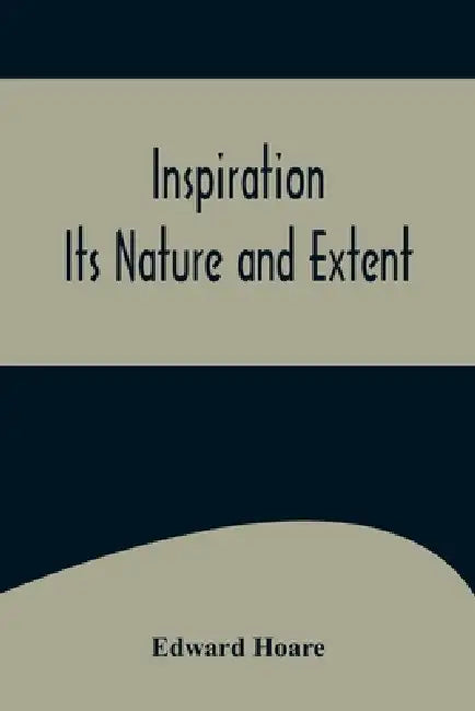 Inspiration; Its Nature and Extent by Edward Hoare