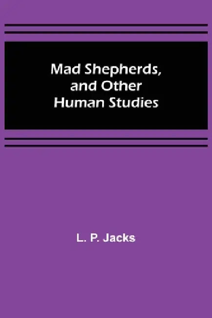 Mad Shepherds, and Other Human Studies by L. P. Jacks