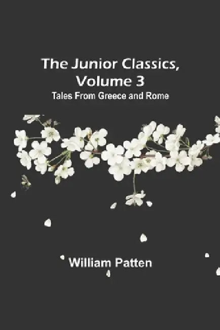 The Junior Classics, Volume 3: Tales from Greece and Rome by William Patten