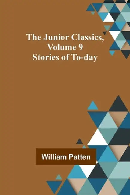 The Junior Classics, Volume 9: Stories of To-day by William Patten